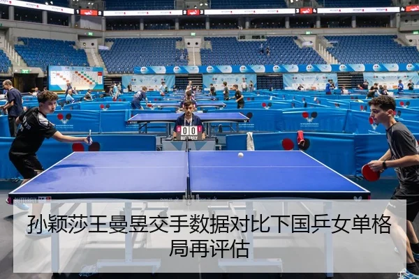 孙颖莎王曼昱交手数据对比下国乒女单格局再评估