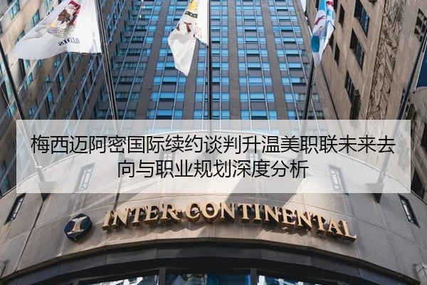 梅西迈阿密国际续约谈判升温美职联未来去向与职业规划深度分析